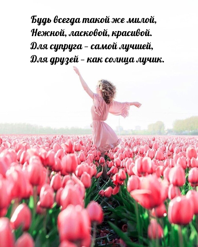 Будь всегда такой же милой, нежной, ласковой, красивой.