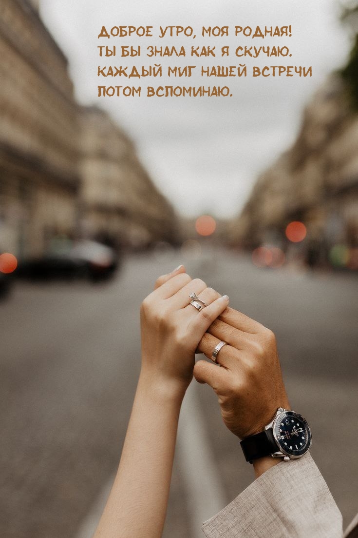 Доброе утро, моя родная! Ты бы знала как я скучаю.