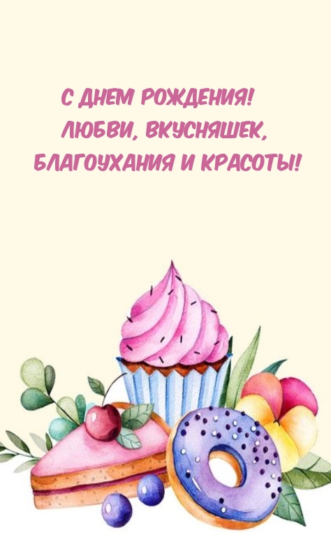 С Днем рождения! Любви, вкусняшек, благоухания и красоты!
