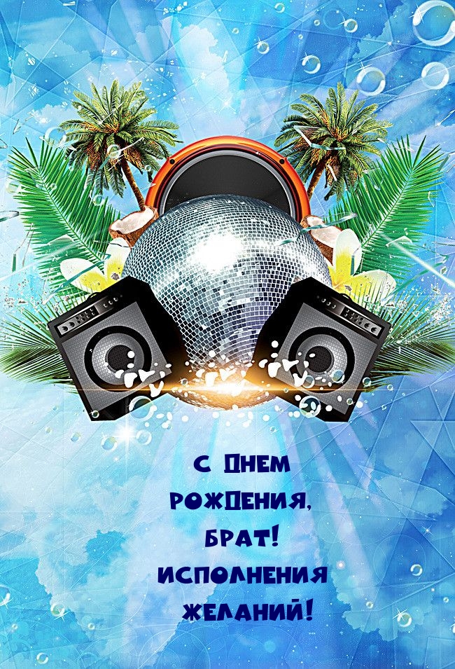 С днем рождения, брат! Исполнения желаний!