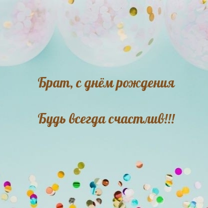 Брат, с днём рождения будь всегда счастлив!