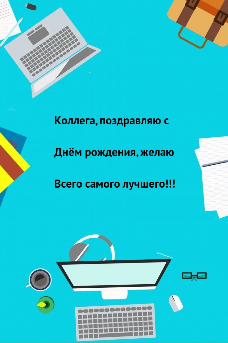 Коллега, с Днём рождения, желаю всего самого лучшего!