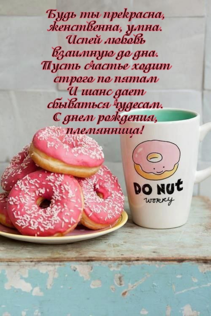 С днем рождения, племянница! Будь ты прекрасна, женственна, умна.