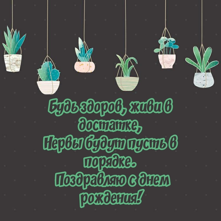 Поздравляю с днем рождения! Будь здоров, живи в достатке