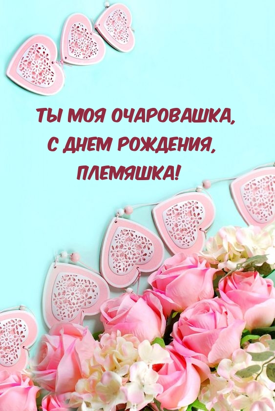 Ты моя очаровашка, с днем рождения, Племяшка!