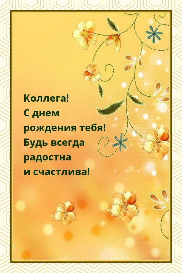 Коллега! С днем рождения тебя! Будь всегда радостна 