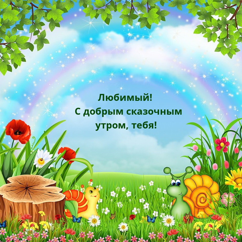 Любимый! С добрым сказочным утром, тебя!