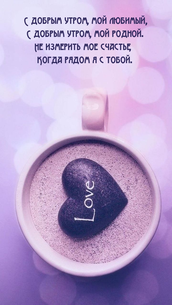 С добрым утром, мой любимый, с добрым утром, мой родной.