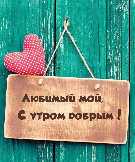 Любимый мой, С утром добрым!