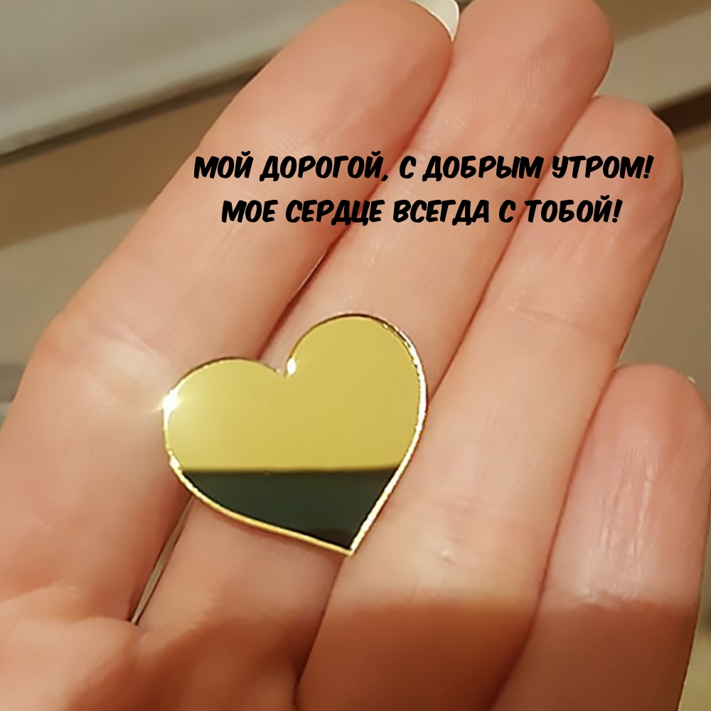 Мой дорогой, с добрым утром! Мое сердце всегда с тобой!