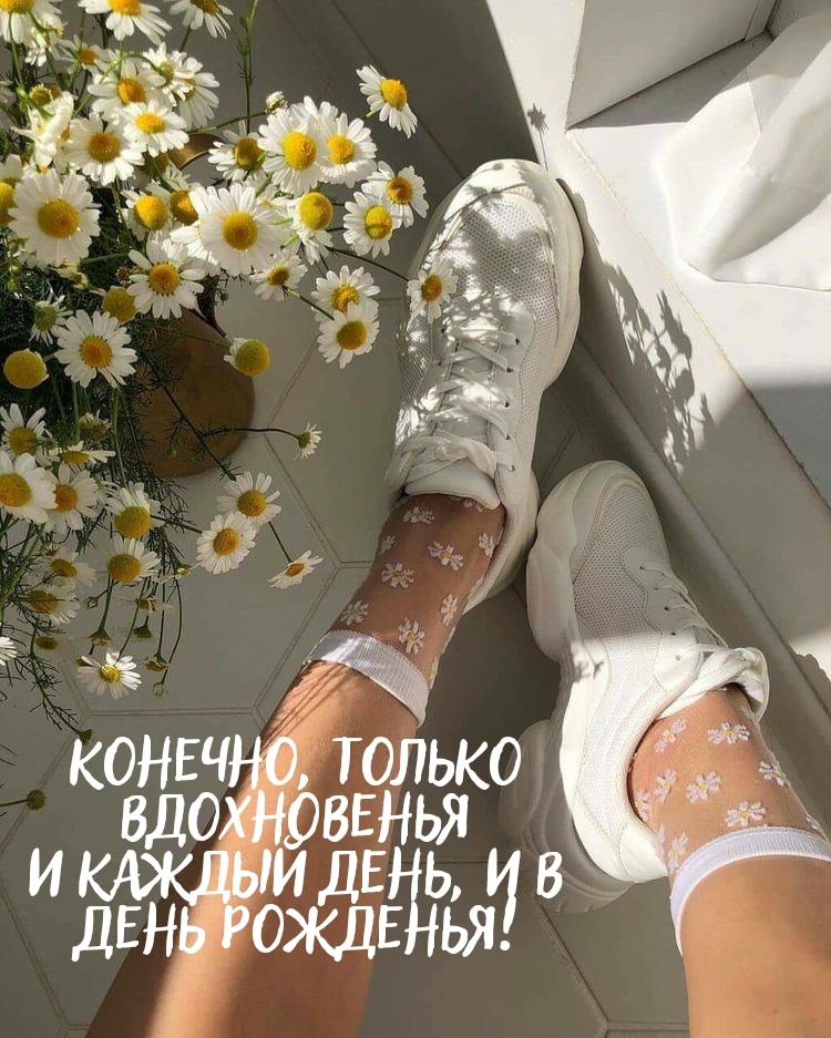 Конечно, только вдохновенья и каждый день, и в день рожденья!
