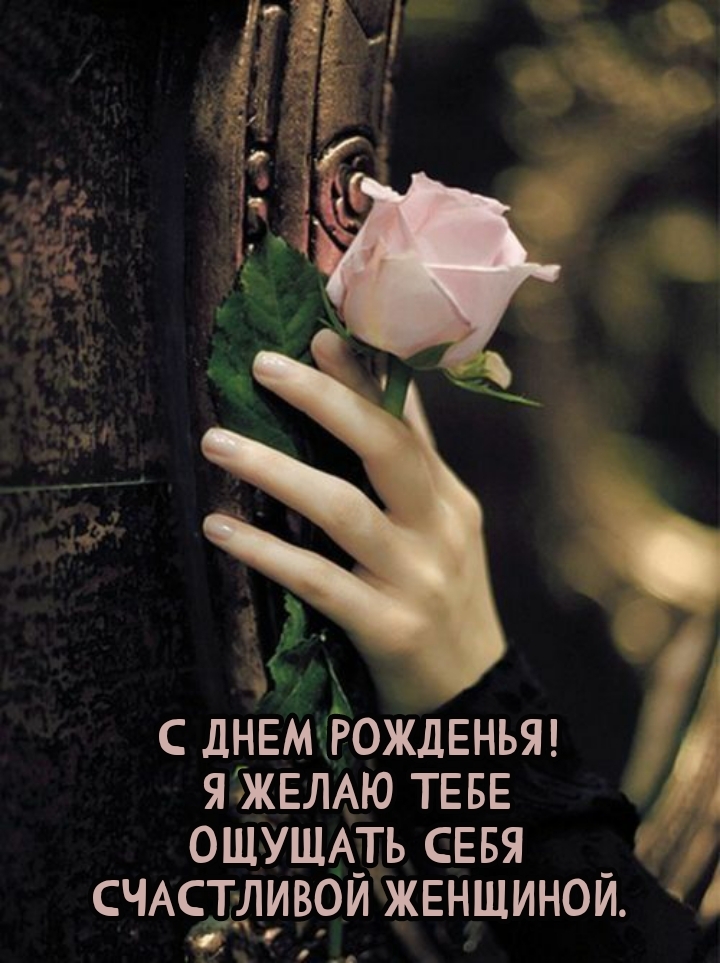 С днем рожденья! Я желаю тебе ощущать себя счастливой женщиной.