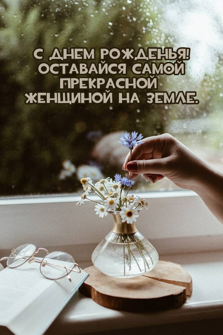 С днем рожденья! Оставайся самой прекрасной женщиной на земле.