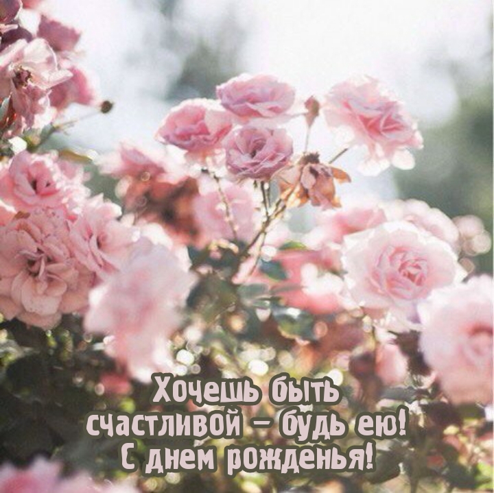 Хочешь быть счастливой – будь ею! С днем рожденья!