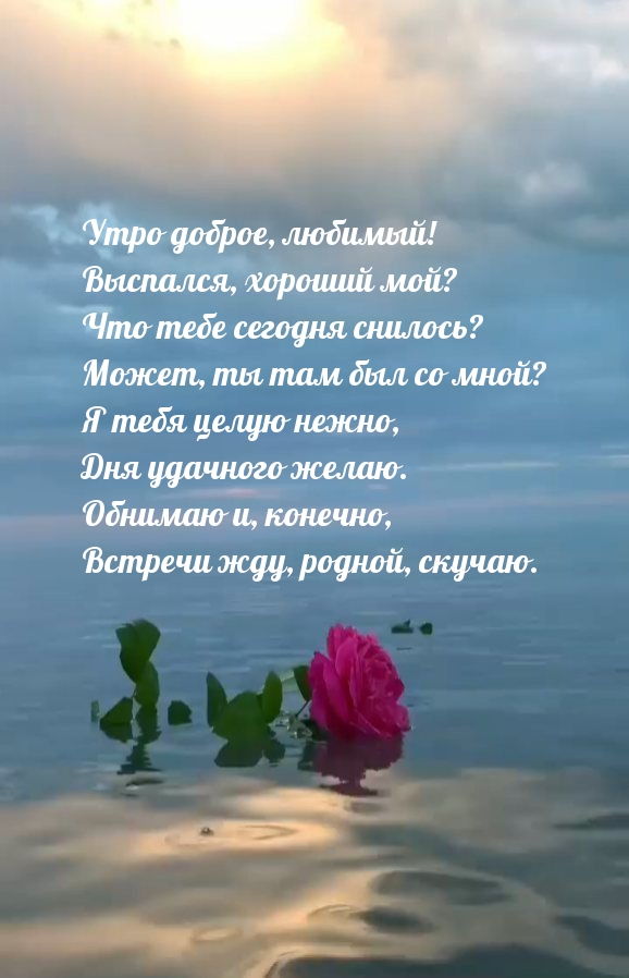 Утро доброе, любимый! Выспался, хороший мой?