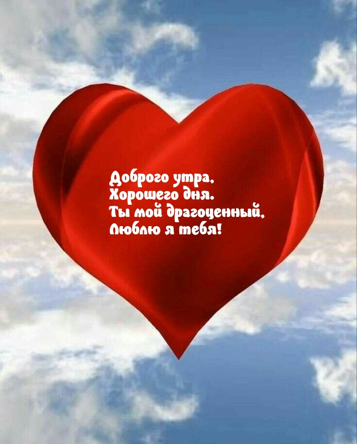Доброго утра, хорошего дня. Ты мой драгоценный, Люблю я тебя!