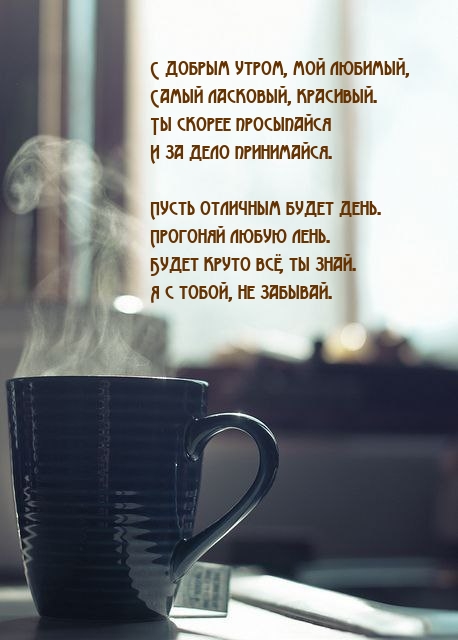 С добрым утром, мой любимый, самый ласковый, красивый.