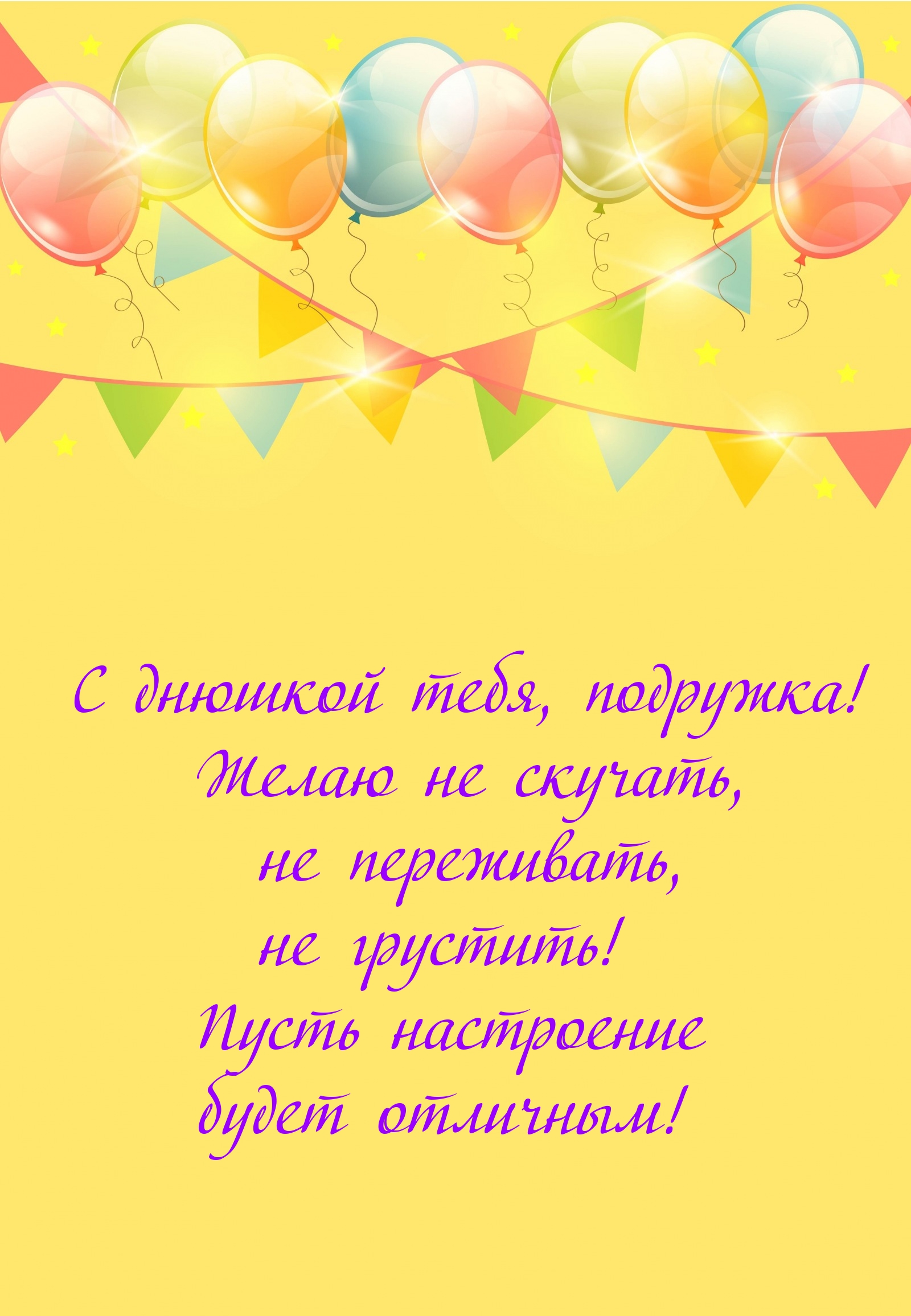 С днюшкой тебя, подружка! Желаю не скучать, не переживать