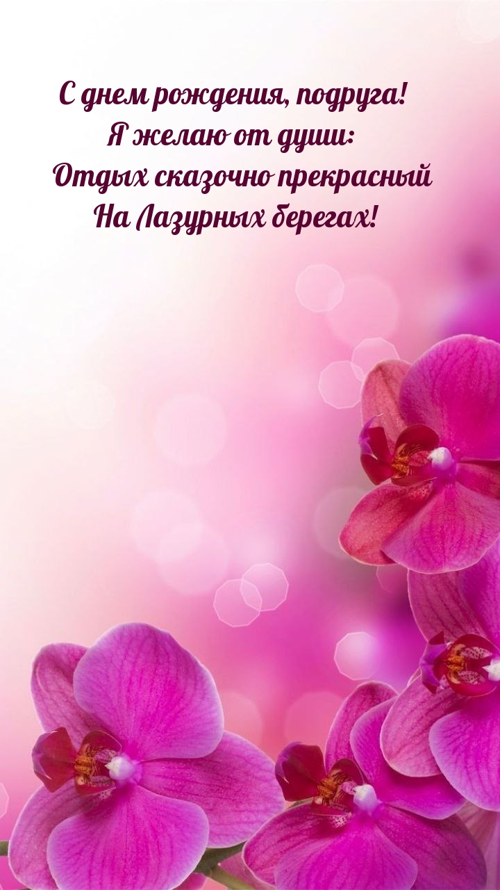 С днем рождения, подруга! Я желаю: отдых сказочно прекрасный