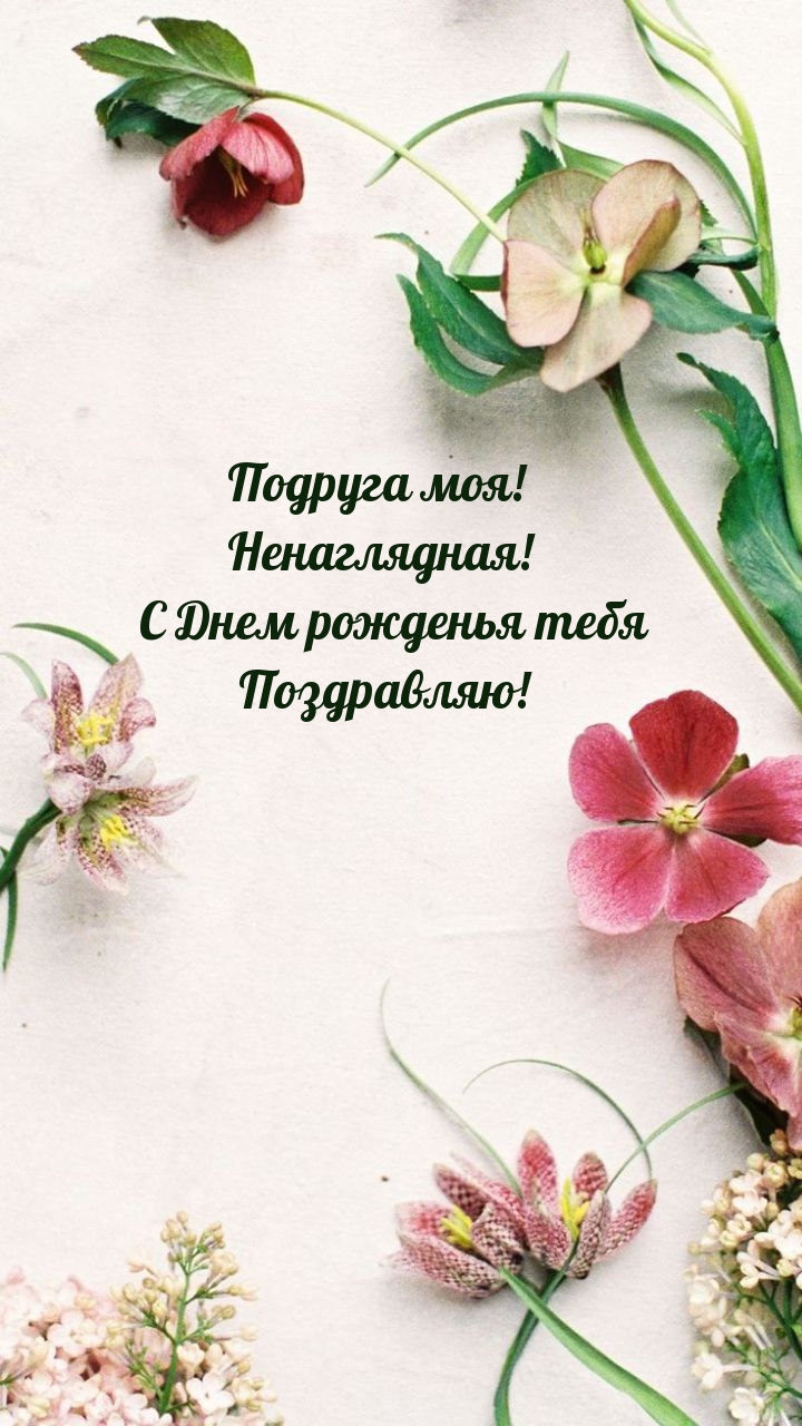Подруга моя! Ненаглядная! С Днем рожденья поздравляю!