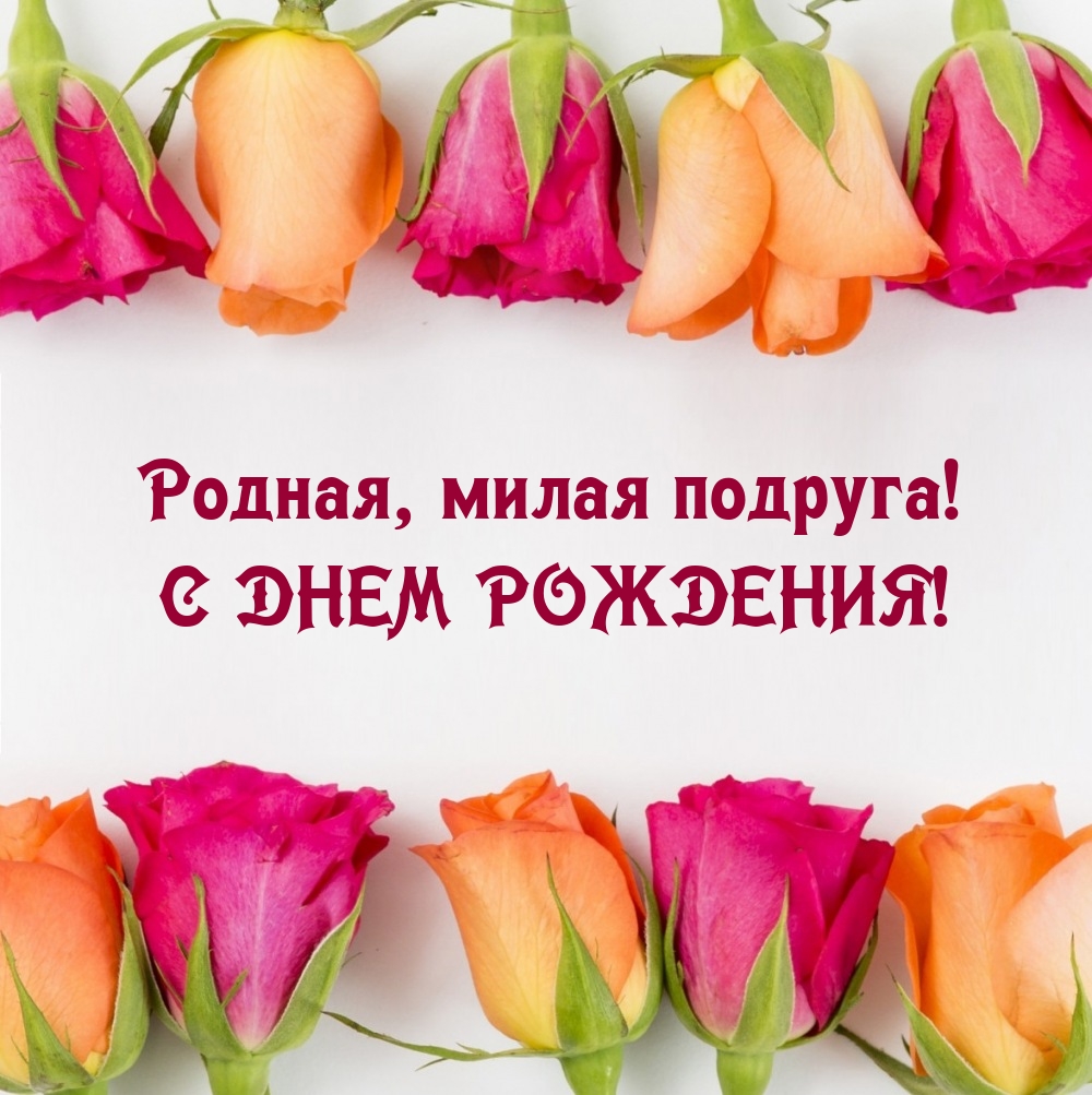Родная, милая подруга! С днем рождения!