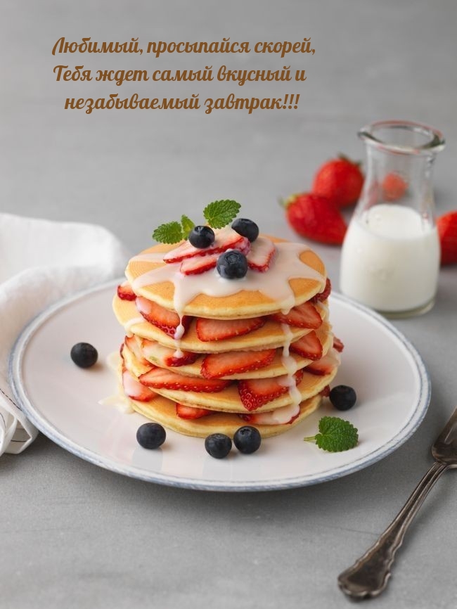 Любимый, просыпайся скорей, Тебя ждет самый вкусный завтрак