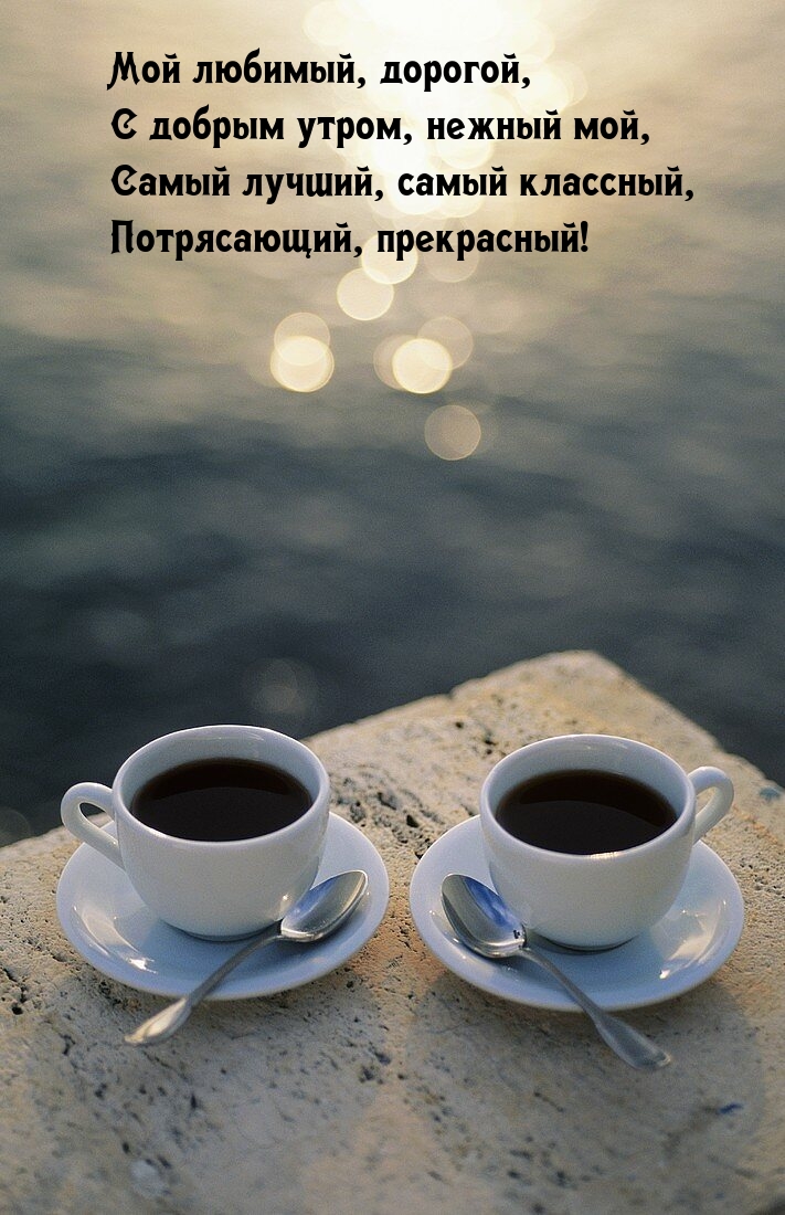 Мой любимый, дорогой, с добрым утром, нежный мой