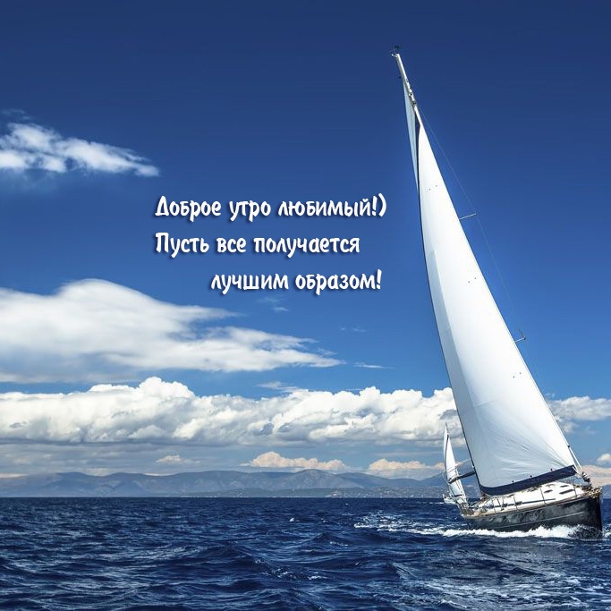 Доброе утро любимый!) Пусть все получается лучшим образом! 