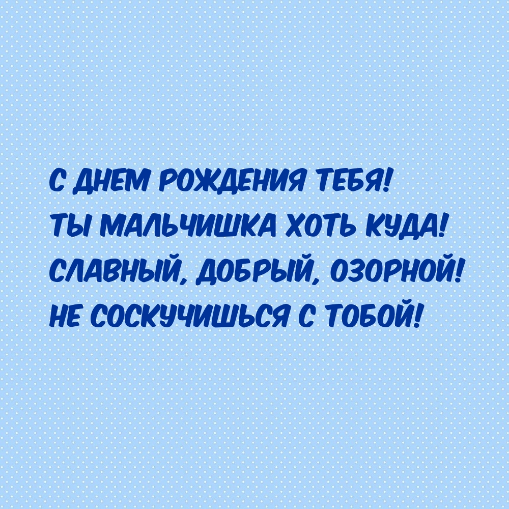 С днем рождения тебя! Ты мальчишка хоть куда!