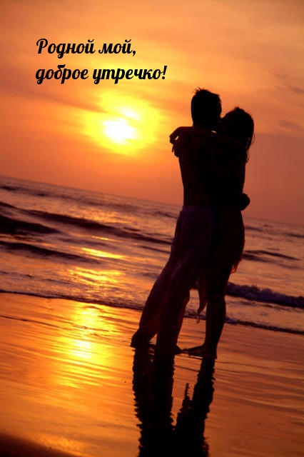 Родной мой, доброе утречко!