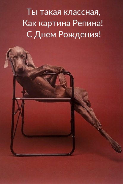 Ты такая классная, Как картина Репина! С Днем Рождения!