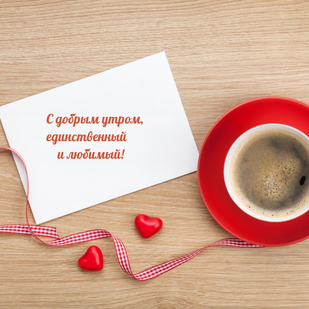 С добрым утром, единственный и любимый!