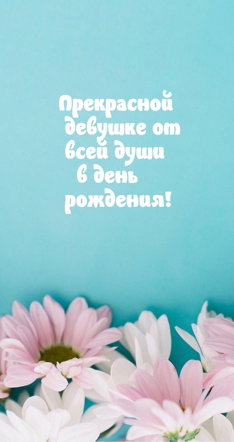 Прекрасной девушке от всей души в день рождения!