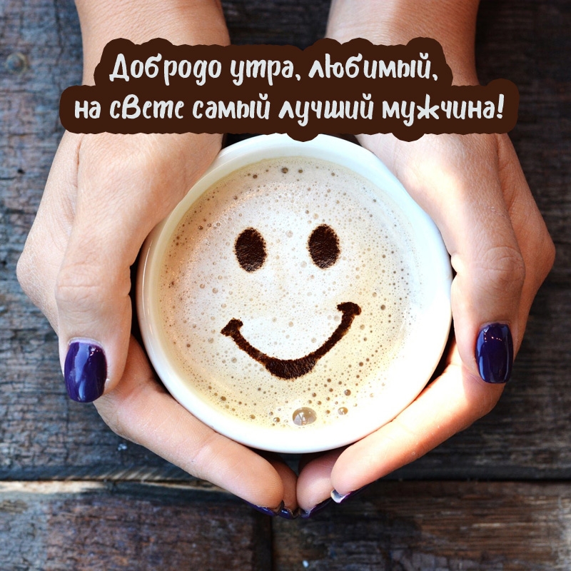 Доброго утра, любимый, на свете самый лучший мужчина! 
