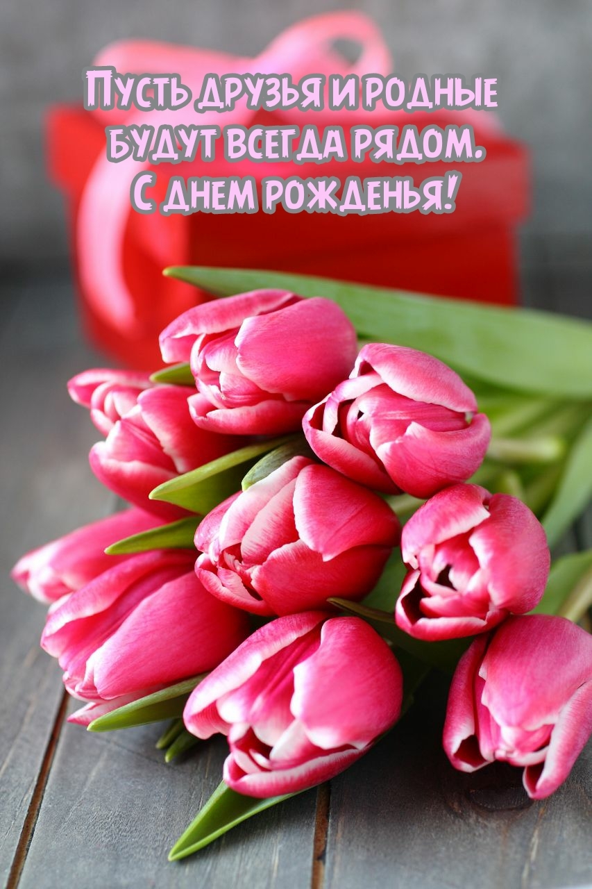 Пусть друзья и родные будут всегда рядом. С днем рожденья!
