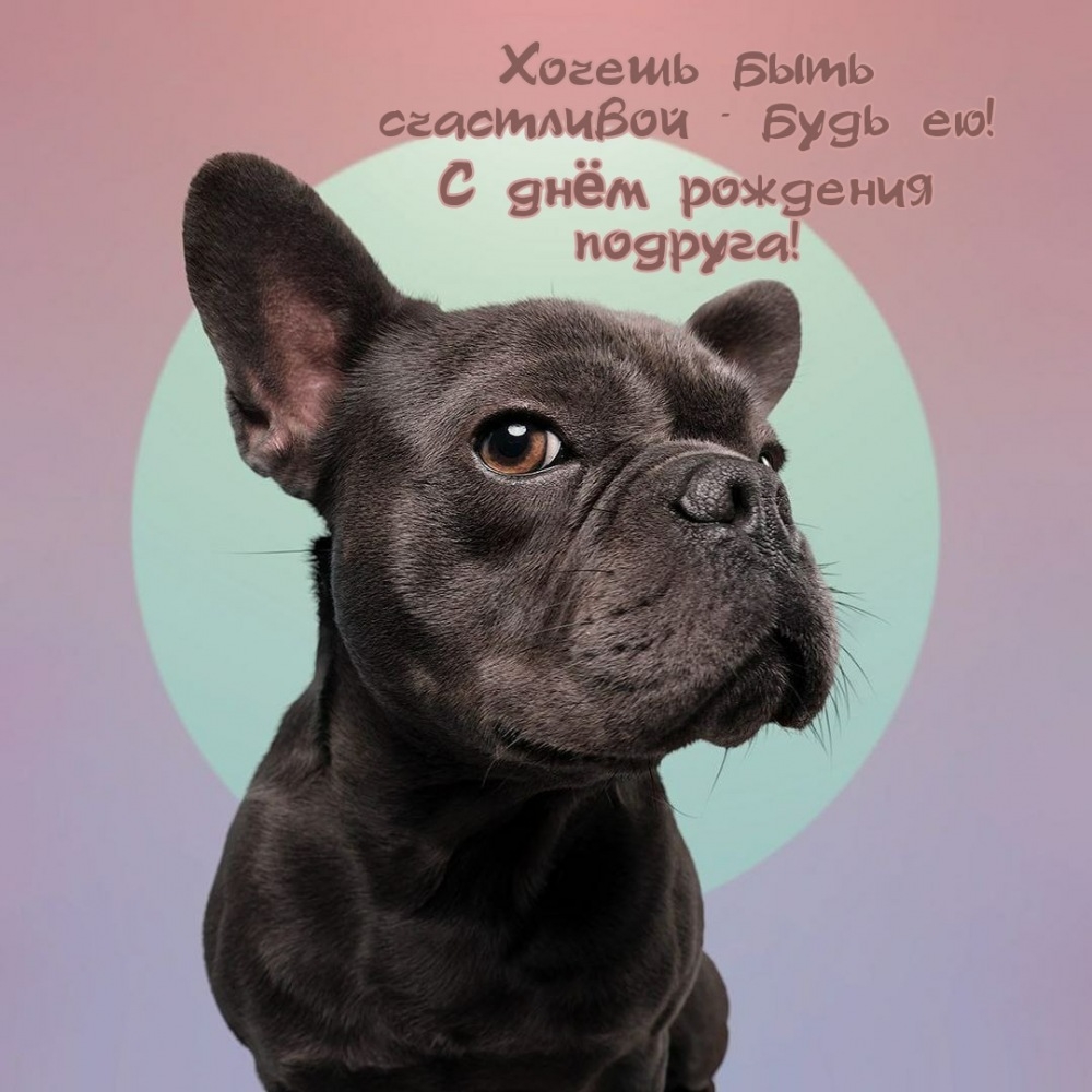 Хочешь быть счастливой – будь ею! С днём рождения подруга!