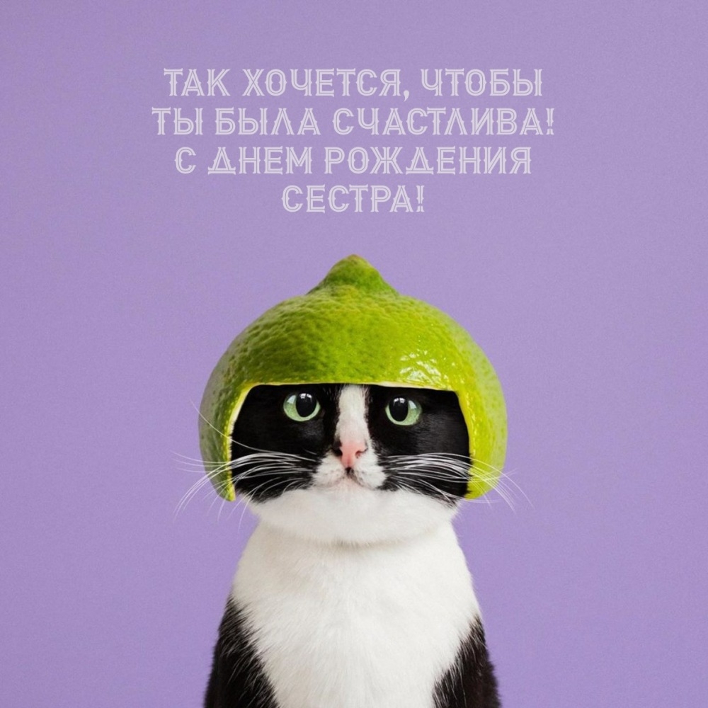 Так хочется, чтобы ты была счастлива! С днем рождения сестра!