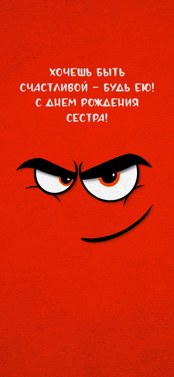 Хочешь быть счастливой – будь ею! С днем рождения сестра!
