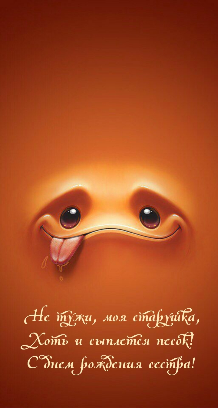 С днем рождения сестра! Не тужи, моя старушка