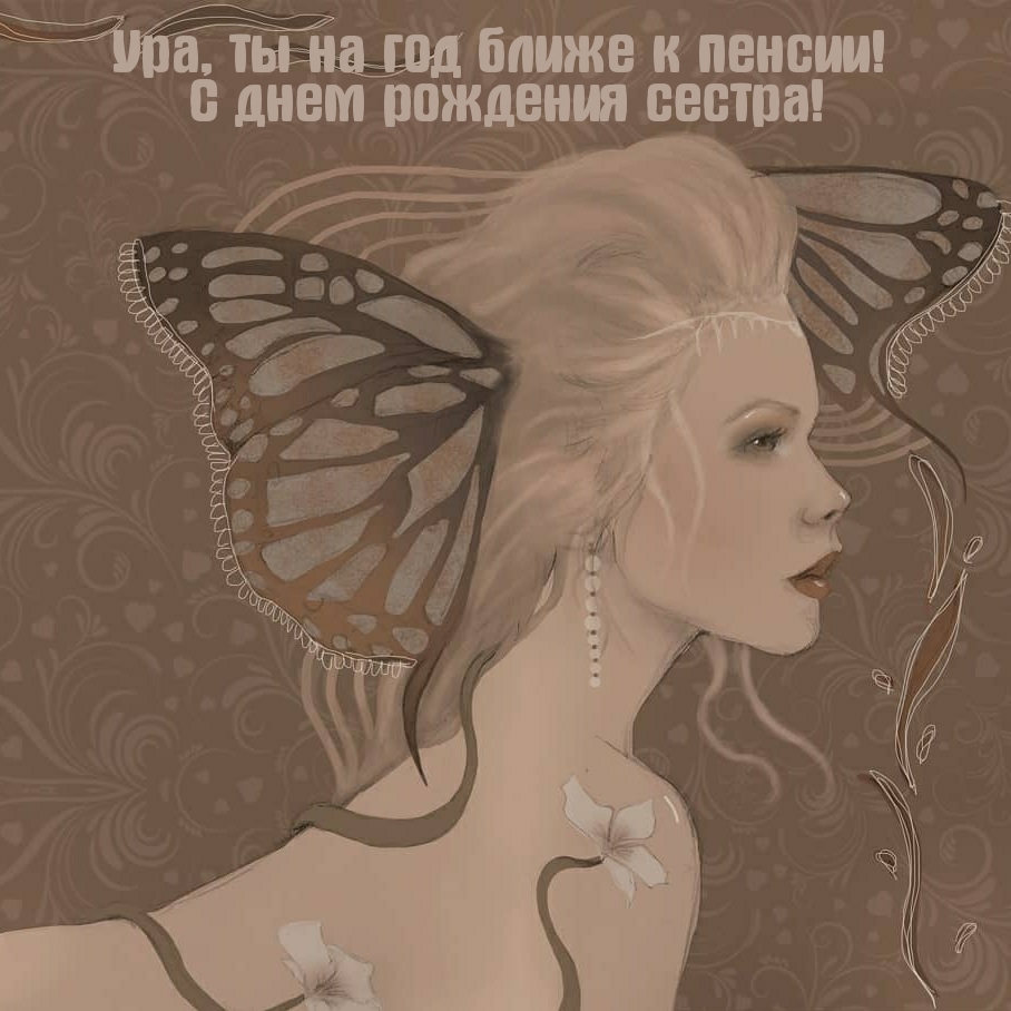 Ура, ты на год ближе к пенсии! С днем рождения сестра!