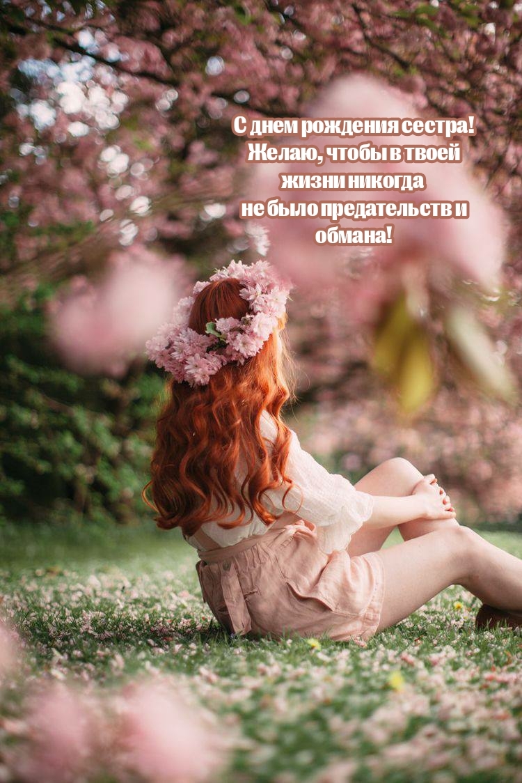 С днем рождения сестра! Чтобы в твоей жизни никогда не было обмана!