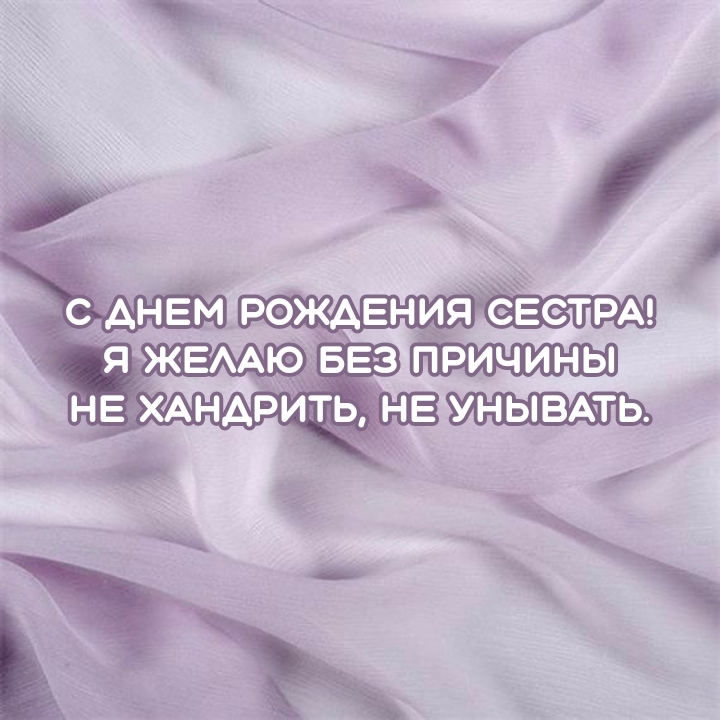 С днем рождения сестра! Не хандрить, не унывать.