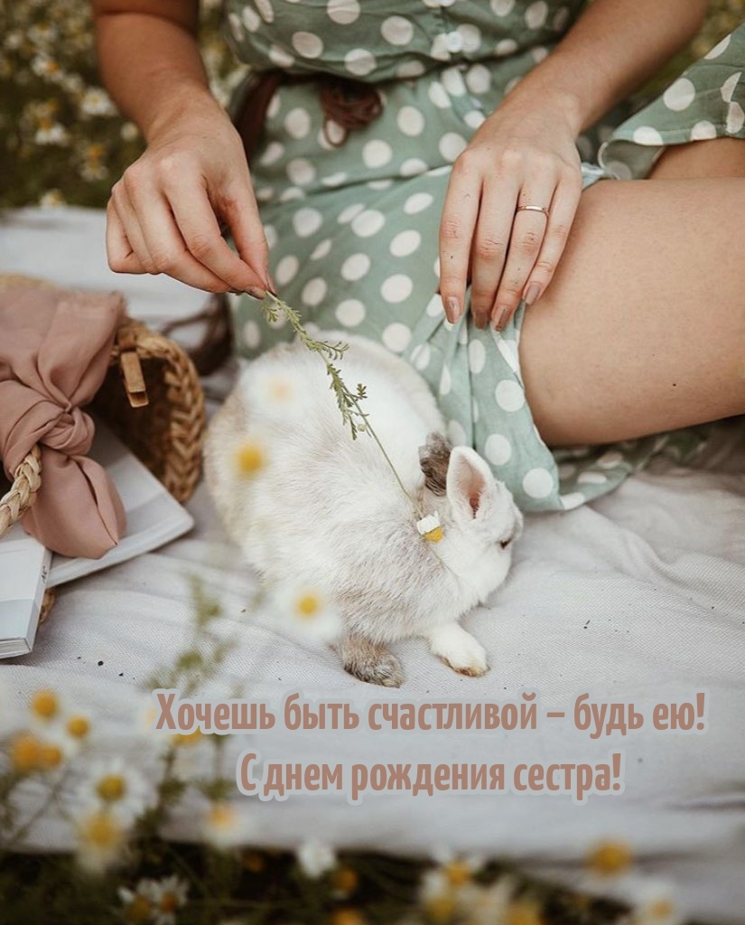 Хочешь быть счастливой – будь ею! С днем рождения сестра!