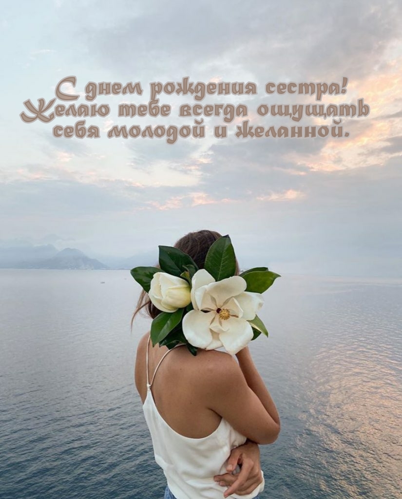 С днем рождения сестра! Желаю всегда ощущать себя молодой 