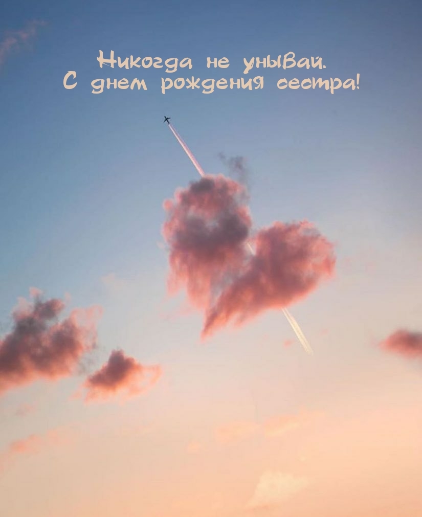 Никогда не унывай. С днем рождения сестра!