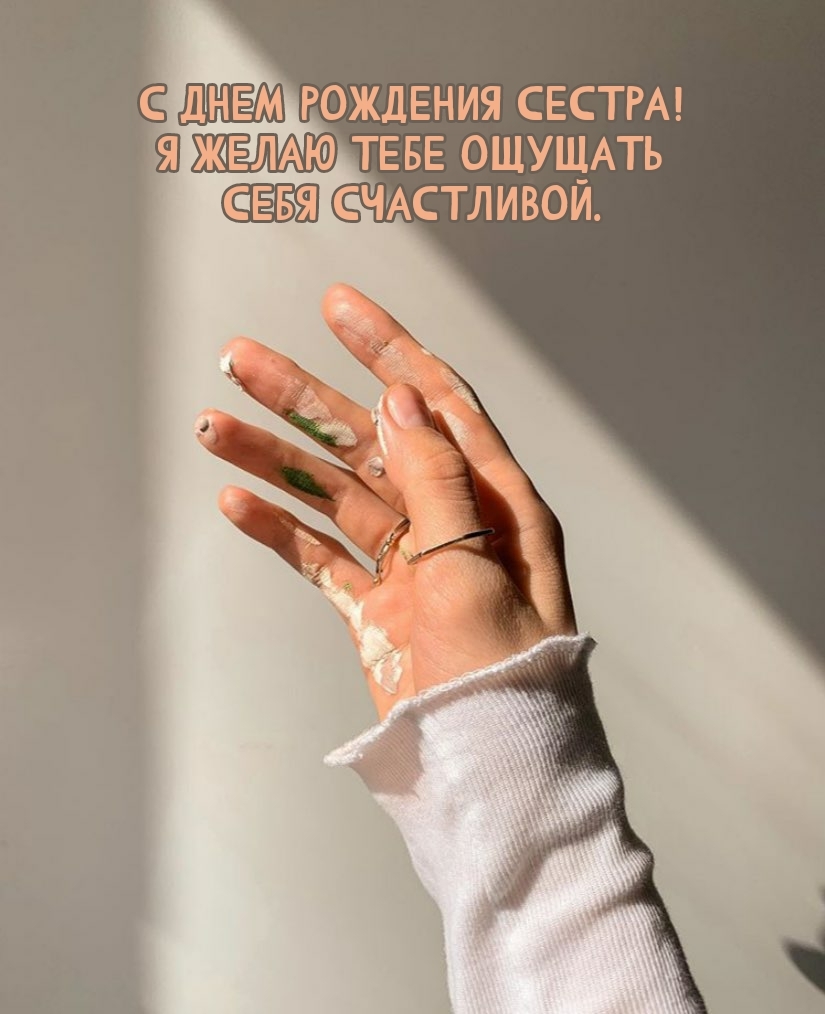 С днем рождения сестра! Я желаю тебе ощущать себя счастливой.
