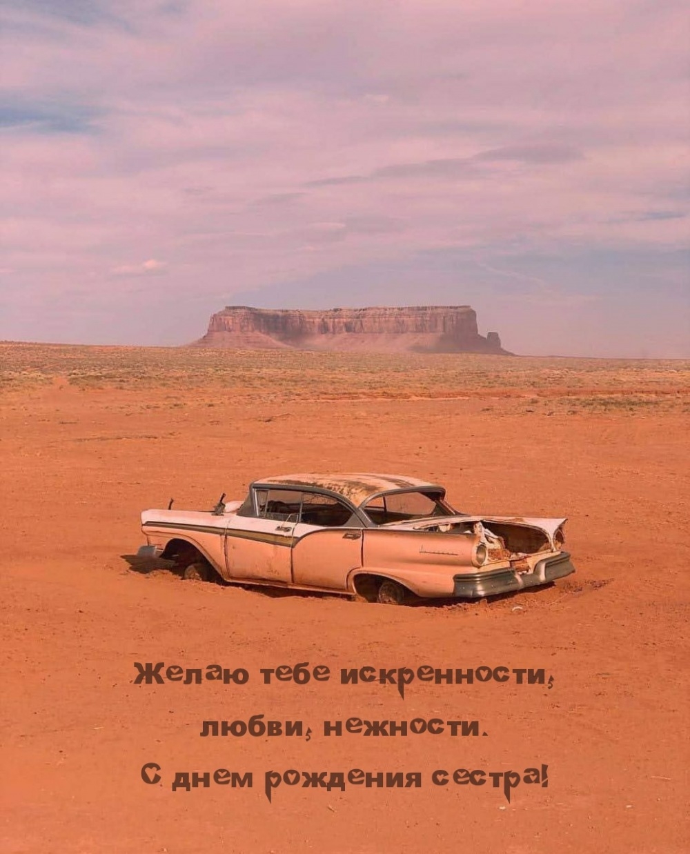 Желаю искренности, любви, нежности. С днем рождения сестра!