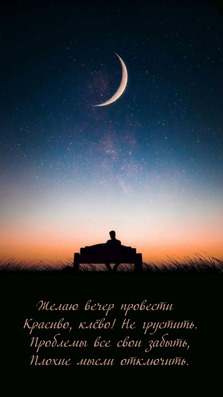 Желаю вечер провести красиво, клёво! Не грустить.