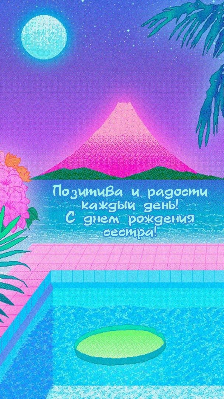Позитива и радости каждый день! С днем рождения сестра!