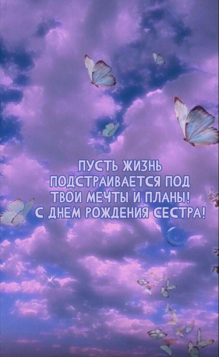 Пусть жизнь подстраивается под твои мечты! С днем рождения сестра!